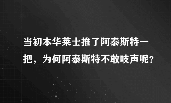 当初本华莱士推了阿泰斯特一把，为何阿泰斯特不敢吱声呢？