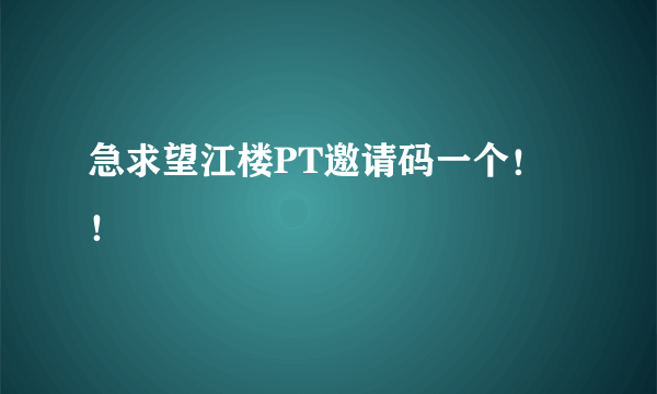 急求望江楼PT邀请码一个！！