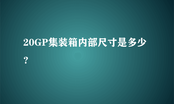 20GP集装箱内部尺寸是多少？