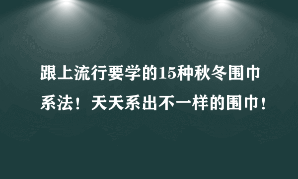 跟上流行要学的15种秋冬围巾系法！天天系出不一样的围巾！