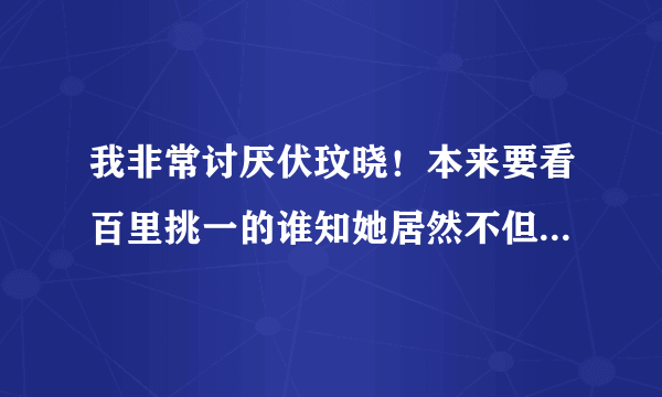 我非常讨厌伏玟晓！本来要看百里挑一的谁知她居然不但没走还当上主持人，太恶心了，东方卫视怎这样干?