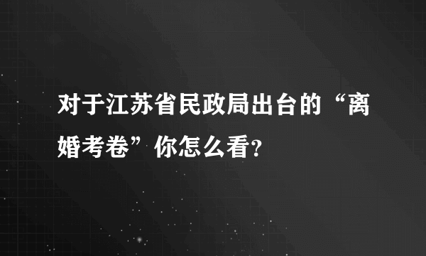 对于江苏省民政局出台的“离婚考卷”你怎么看？