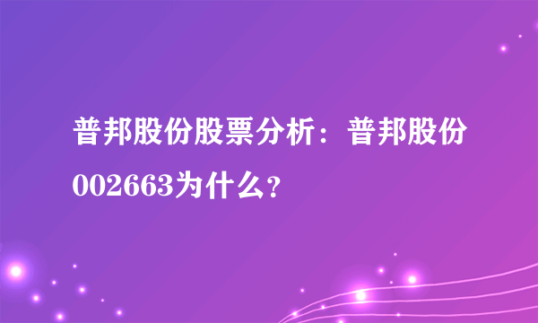 普邦股份股票分析：普邦股份002663为什么？