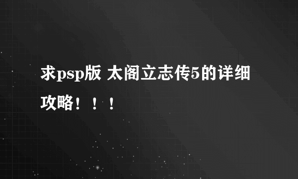 求psp版 太阁立志传5的详细攻略！！！