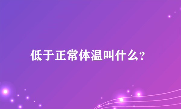 低于正常体温叫什么？