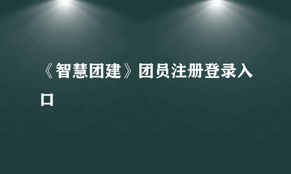 《智慧团建》团员注册登录入口