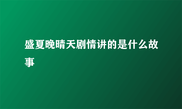 盛夏晚晴天剧情讲的是什么故事