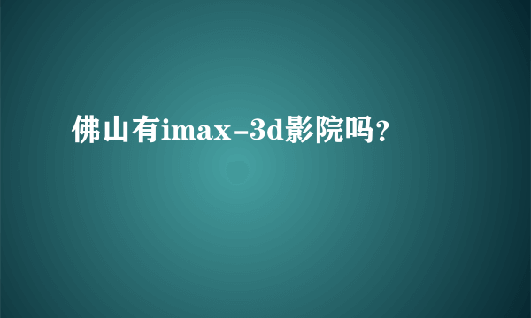 佛山有imax-3d影院吗？