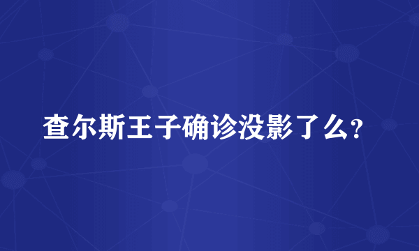 查尔斯王子确诊没影了么？