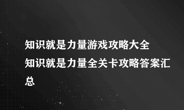 知识就是力量游戏攻略大全 知识就是力量全关卡攻略答案汇总