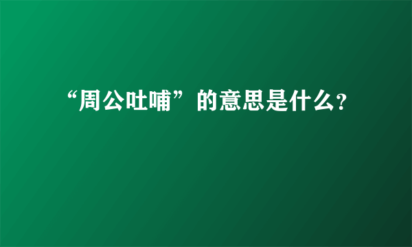 “周公吐哺”的意思是什么？