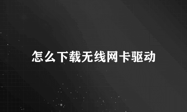 怎么下载无线网卡驱动