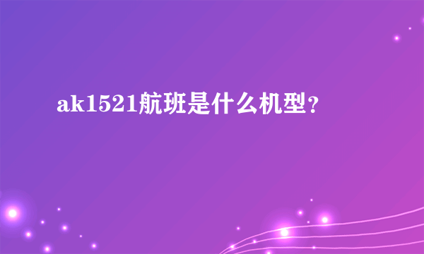 ak1521航班是什么机型？