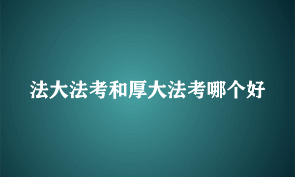 法大法考和厚大法考哪个好