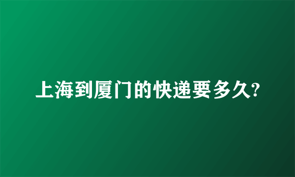 上海到厦门的快递要多久?