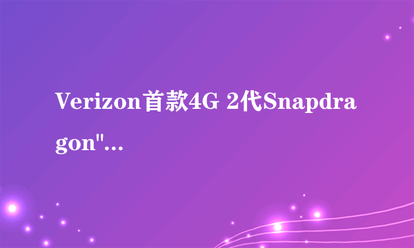 Verizon首款4G 2代Snapdragon