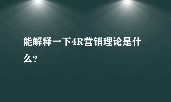 能解释一下4R营销理论是什么？