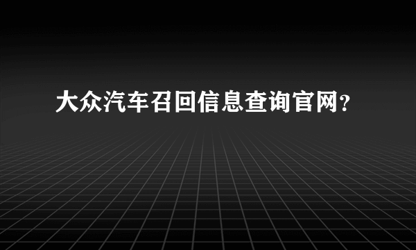 大众汽车召回信息查询官网？