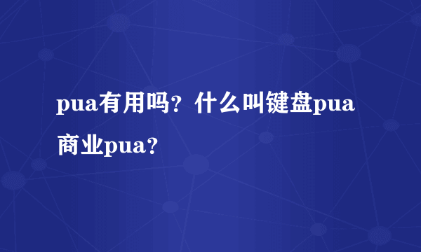 pua有用吗？什么叫键盘pua商业pua？