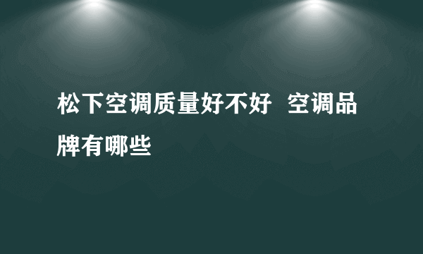 松下空调质量好不好  空调品牌有哪些