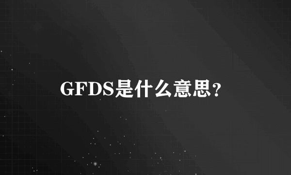 GFDS是什么意思？