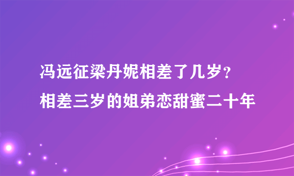 冯远征梁丹妮相差了几岁？  相差三岁的姐弟恋甜蜜二十年