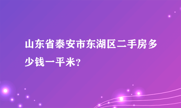 山东省泰安市东湖区二手房多少钱一平米？