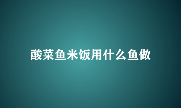 酸菜鱼米饭用什么鱼做