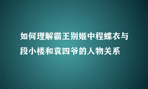 如何理解霸王别姬中程蝶衣与段小楼和袁四爷的人物关系