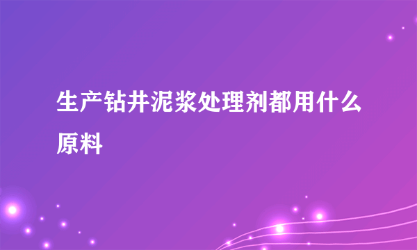 生产钻井泥浆处理剂都用什么原料