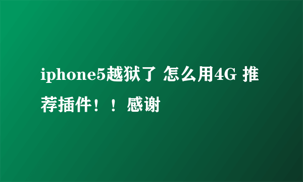 iphone5越狱了 怎么用4G 推荐插件！！感谢