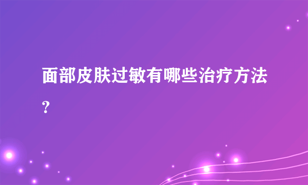 面部皮肤过敏有哪些治疗方法？