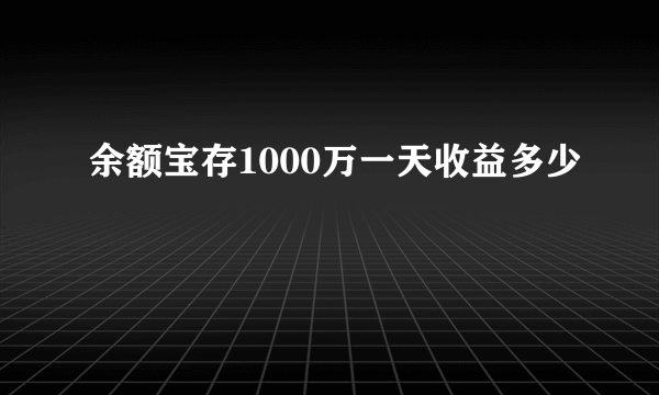 余额宝存1000万一天收益多少