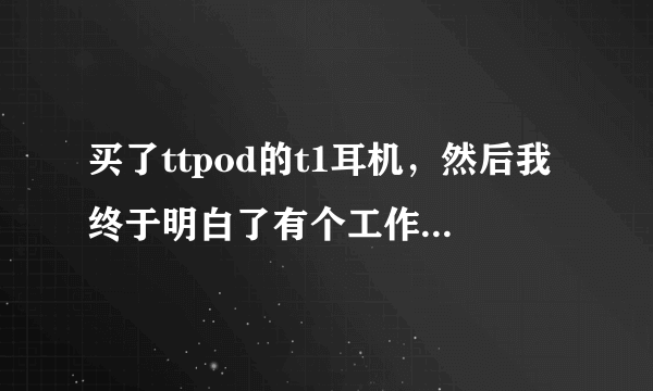 买了ttpod的t1耳机，然后我终于明白了有个工作叫做煲耳机，然后我突然想起很久以前别人送？