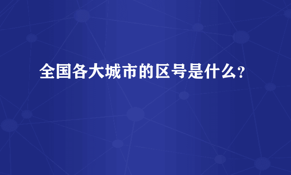 全国各大城市的区号是什么？