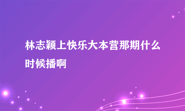 林志颖上快乐大本营那期什么时候播啊