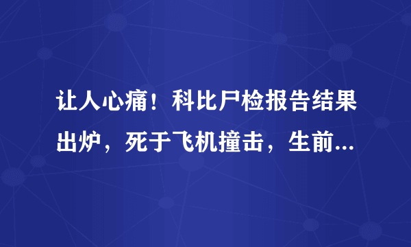 让人心痛！科比尸检报告结果出炉，死于飞机撞击，生前遭致命痛苦