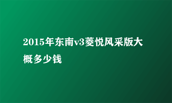 2015年东南v3菱悦风采版大概多少钱