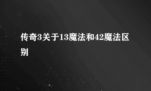 传奇3关于13魔法和42魔法区别