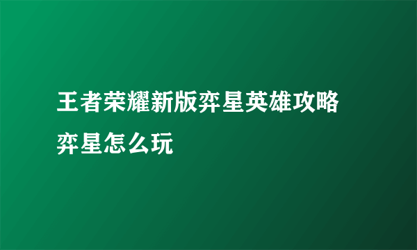 王者荣耀新版弈星英雄攻略 弈星怎么玩