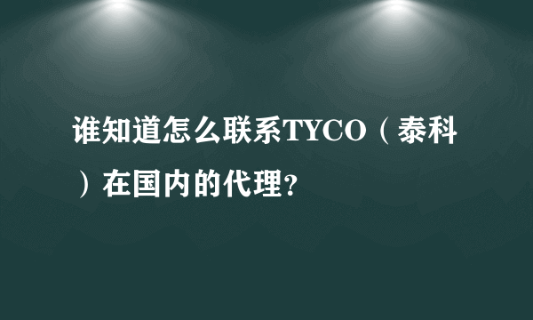 谁知道怎么联系TYCO（泰科）在国内的代理？