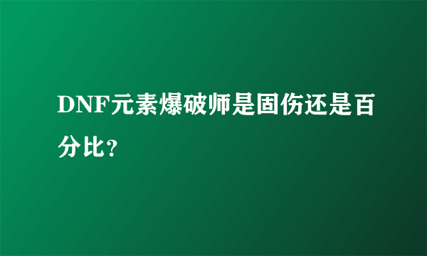 DNF元素爆破师是固伤还是百分比？