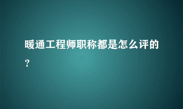 暖通工程师职称都是怎么评的？