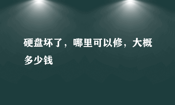 硬盘坏了，哪里可以修，大概多少钱