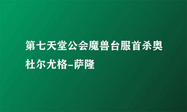 第七天堂公会魔兽台服首杀奥杜尔尤格-萨隆