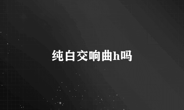 纯白交响曲h吗