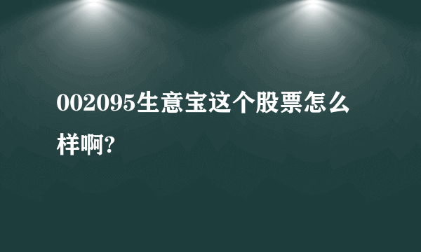 002095生意宝这个股票怎么样啊?