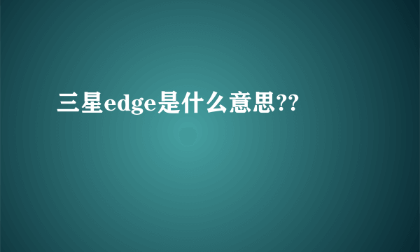 三星edge是什么意思??