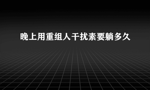 晚上用重组人干扰素要躺多久