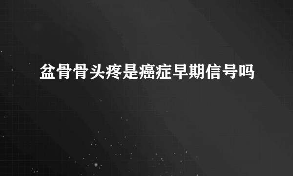 盆骨骨头疼是癌症早期信号吗